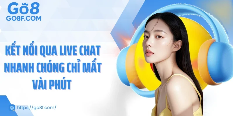Kết nối qua live chat nhanh chóng chỉ mất vài phút
