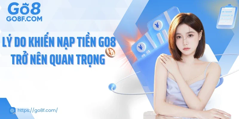 Lý do khiến nạp tiền Go8 trở nên quan trọng 